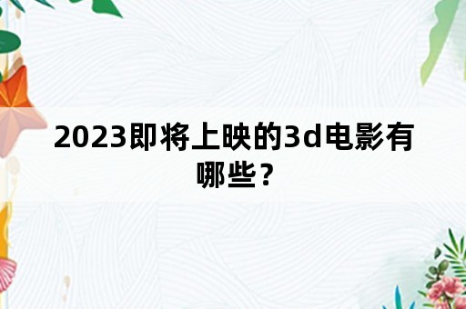 2023即将上映的3d电影有哪些？