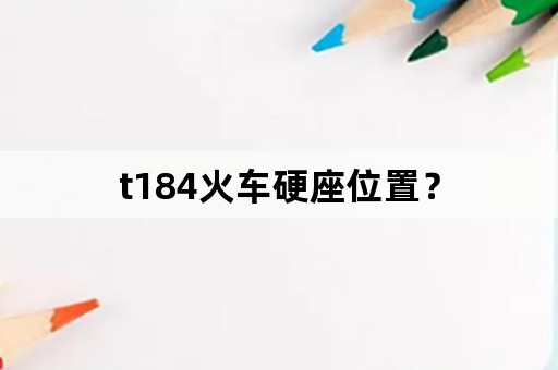 t184火车硬座位置？