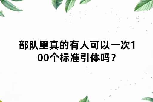 部队里真的有人可以一次100个标准引体吗？