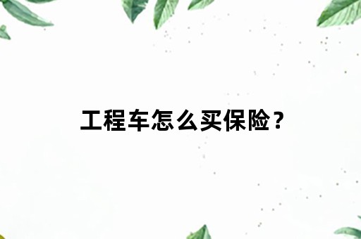 工程车怎么买保险？