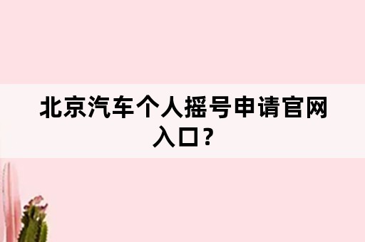 北京汽车个人摇号申请官网入口？