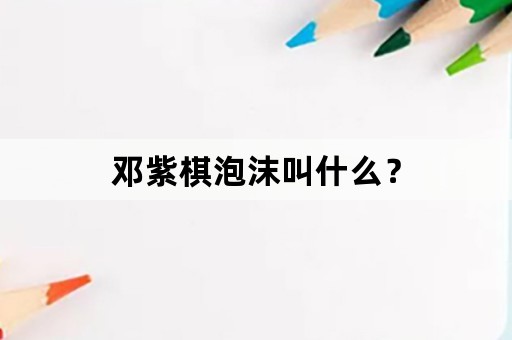 邓紫棋泡沫叫什么？