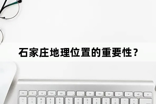 石家庄地理位置的重要性？