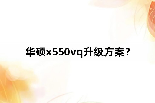 华硕x550vq升级方案？