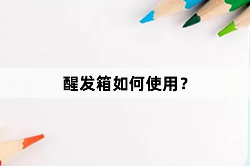 醒发箱如何使用？