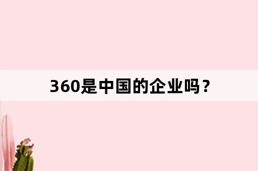 360是中国的企业吗？