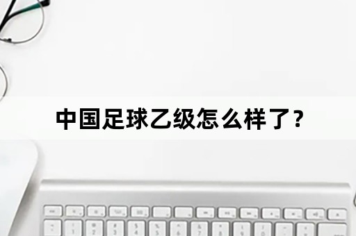 中国足球乙级怎么样了？