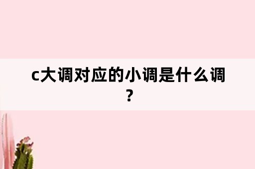 c大调对应的小调是什么调？