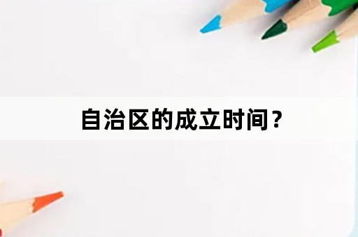 自治区的成立时间？