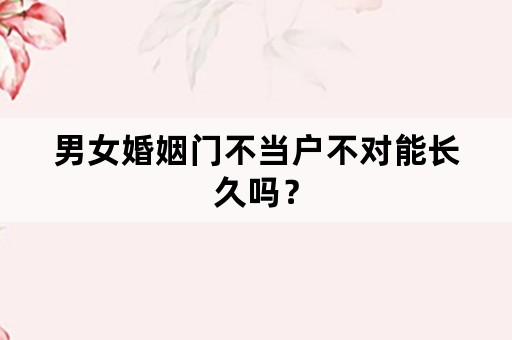 男女婚姻门不当户不对能长久吗？