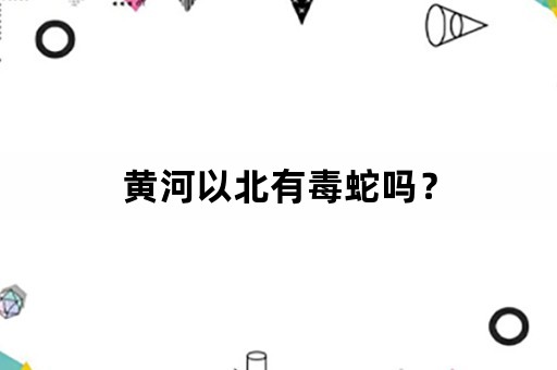 黄河以北有毒蛇吗？