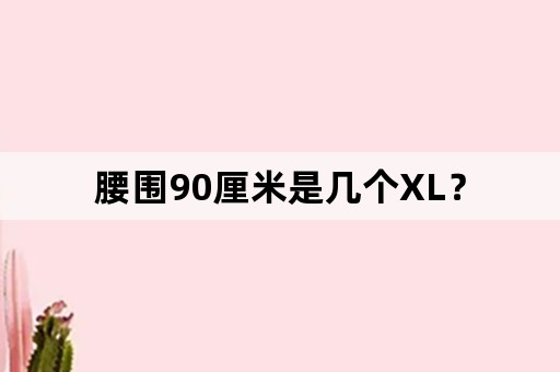 腰围90厘米是几个XL？