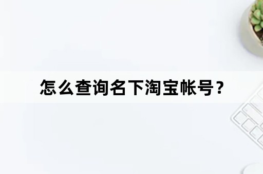 怎么查询名下淘宝帐号？