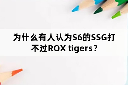 为什么有人认为S6的SSG打不过ROX tigers？