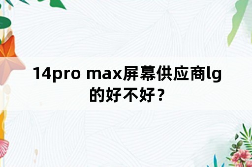 14pro max屏幕供应商lg的好不好？