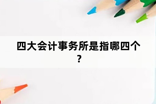 四大会计事务所是指哪四个？