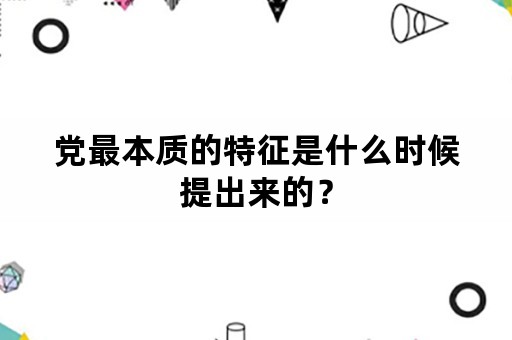 党最本质的特征是什么时候提出来的？