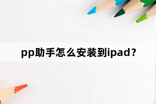 pp助手怎么安装到ipad？