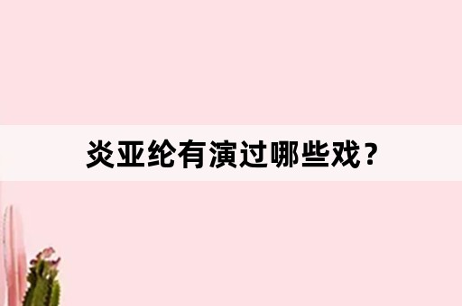 炎亚纶有演过哪些戏？