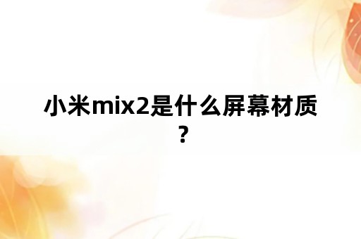 小米mix2是什么屏幕材质？