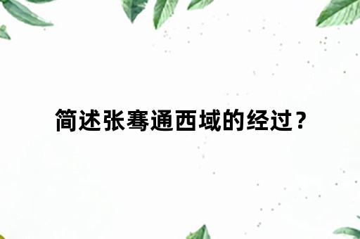 简述张骞通西域的经过？