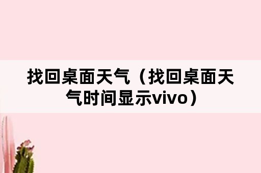 找回桌面天气（找回桌面天气时间显示vivo）