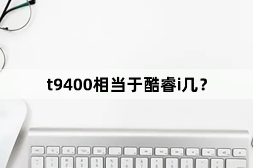 t9400相当于酷睿i几？