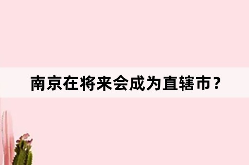 南京在将来会成为直辖市？