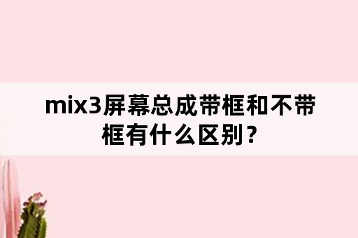 mix3屏幕总成带框和不带框有什么区别？