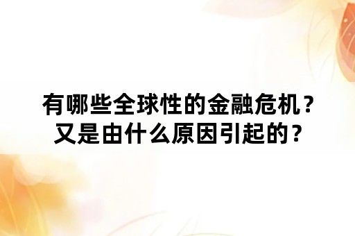 有哪些全球性的金融危机？又是由什么原因引起的？