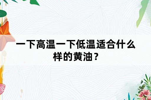 一下高温一下低温适合什么样的黄油？