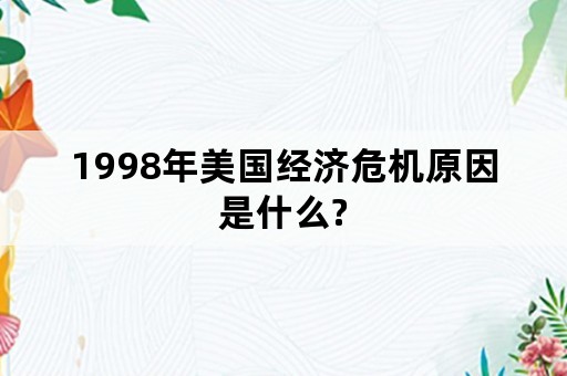 1998年美国经济危机原因是什么?