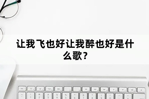 让我飞也好让我醉也好是什么歌？