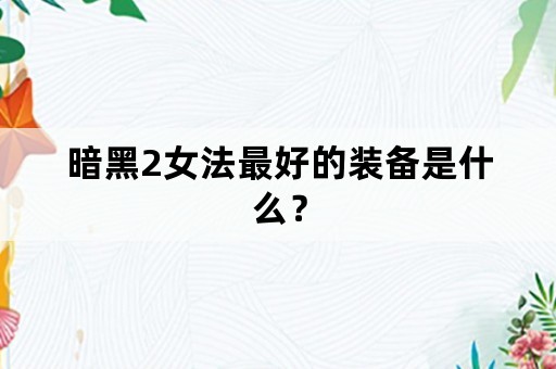 暗黑2女法最好的装备是什么？