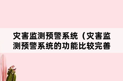 灾害监测预警系统（灾害监测预警系统的功能比较完善?）