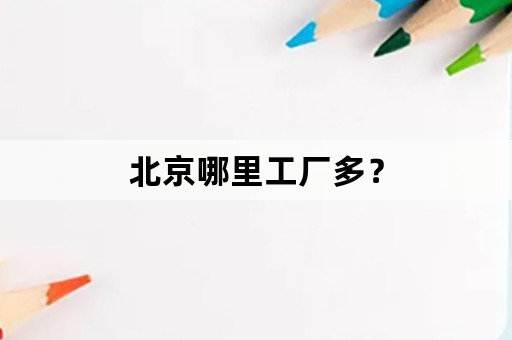 北京哪里工厂多？