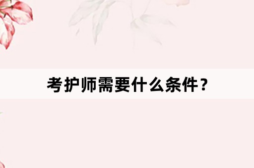 考护师需要什么条件？