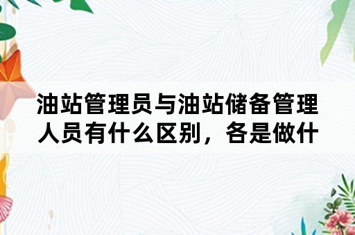 油站管理员与油站储备管理人员有什么区别，各是做什么事情的？