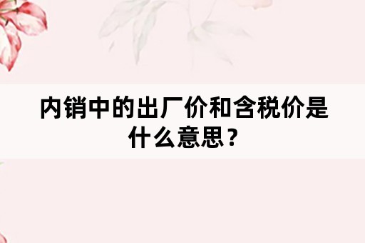 内销中的出厂价和含税价是什么意思？