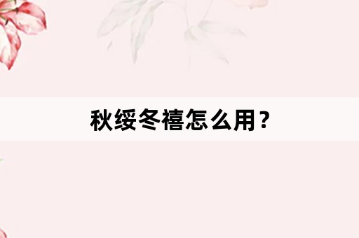 秋绥冬禧怎么用？