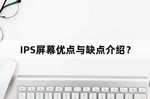 IPS屏幕优点与缺点介绍？