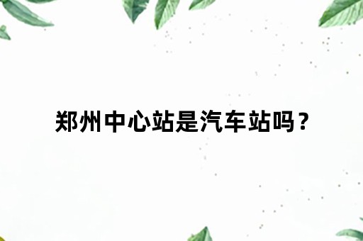 郑州中心站是汽车站吗？