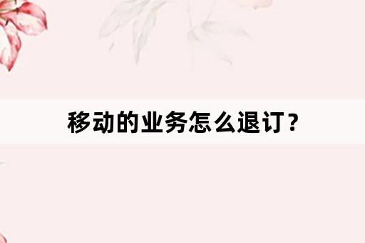 移动的业务怎么退订？