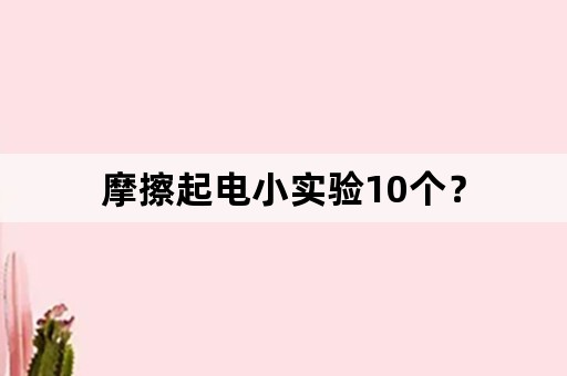 摩擦起电小实验10个？