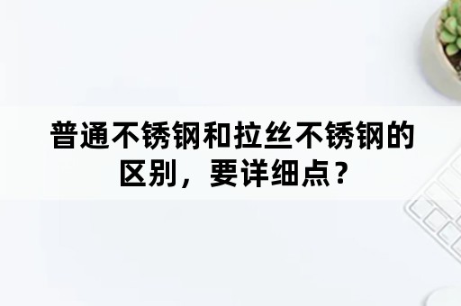 普通不锈钢和拉丝不锈钢的区别，要详细点？