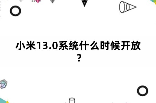 小米13.0系统什么时候开放？