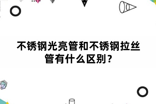 不锈钢光亮管和不锈钢拉丝管有什么区别？