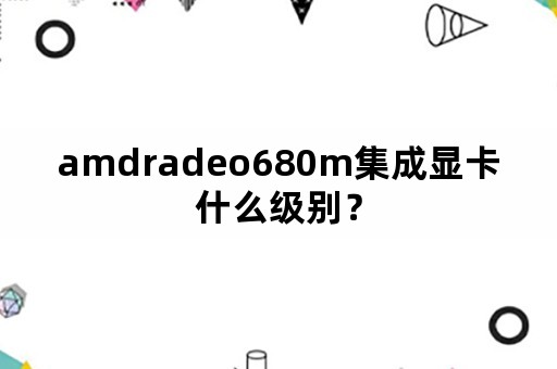 amdradeo680m集成显卡什么级别？