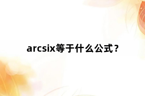 arcsix等于什么公式？