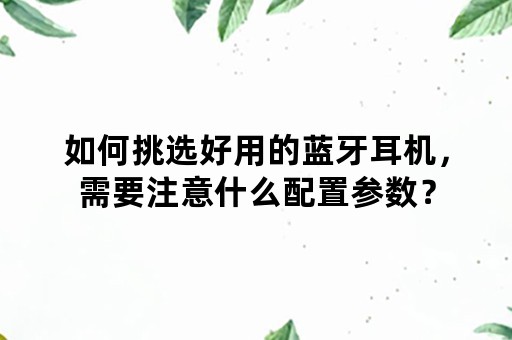 如何挑选好用的蓝牙耳机，需要注意什么配置参数？